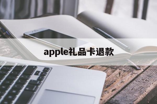 apple礼品卡退款(appstore礼品卡退)