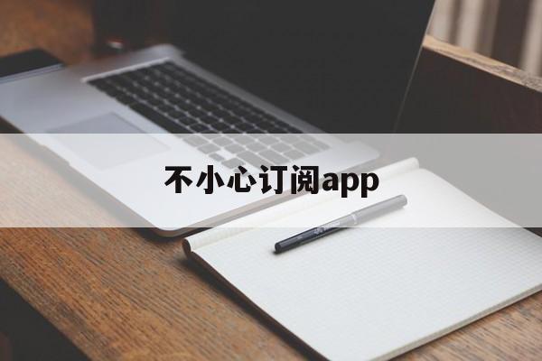 不小心订阅app(app不小心订阅了怎么退款)