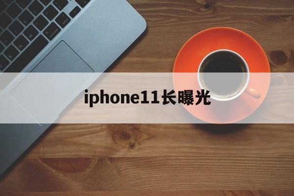 iphone11长曝光(iphone11长曝光30秒怎么设置)