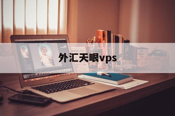 外汇天眼vps(外汇天眼vps怎么进入)