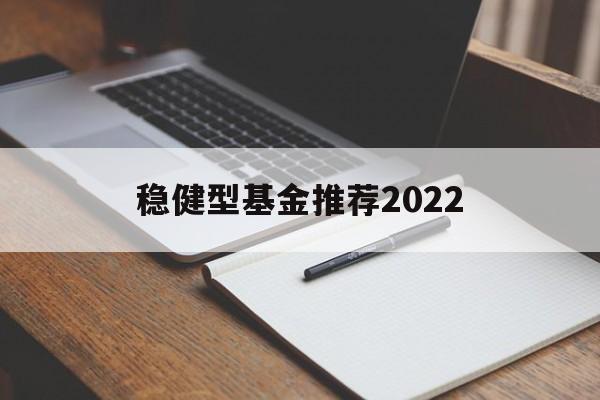 包含稳健型基金推荐2022的词条