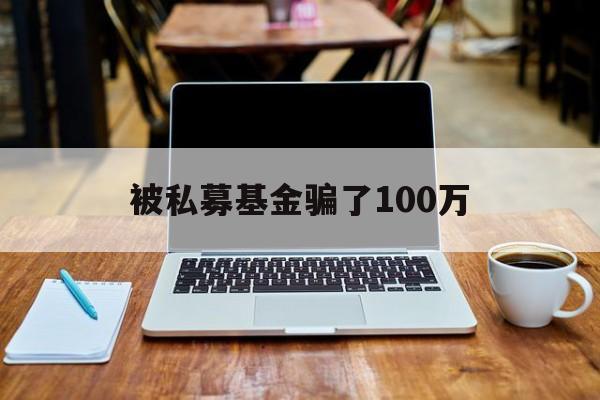 被私募基金骗了100万(投资私募股权投资基金查询)