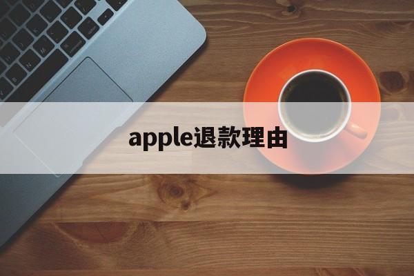 apple退款理由(苹果退款理由怎么写才好?)