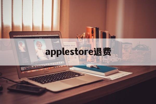 applestore退费(apple store退钱怎么说)