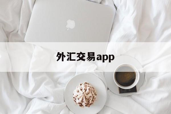 外汇交易app(外汇交易app下载安卓)