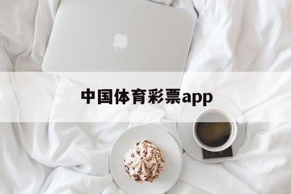 中国体育彩票app(中国体育彩票app官方下载手机版)